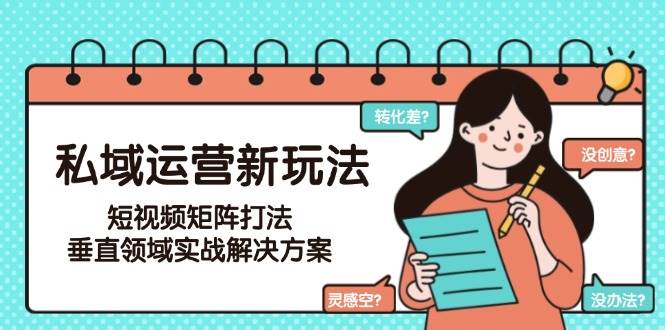 私域运营新玩法，短视频矩阵打法，垂直领域实战解决方案（更新6月）-三石资源库
