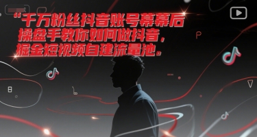 千万粉丝抖音账号幕后操盘手教你如何做抖音，掘金短视频自建流量池-三石资源库