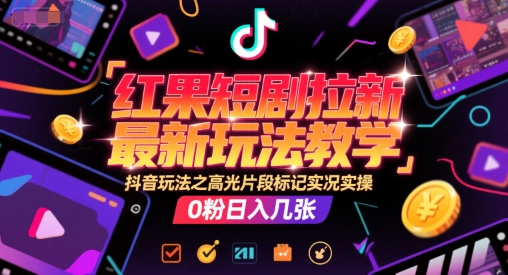 红果短剧拉新最新玩法教学，抖音玩法之高光片段标记实况实操，0粉日入几张-三石资源库