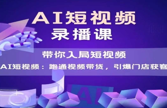 AI短视频爆款，带你入局短视频，跑通视频带货，引爆门店获客-三石资源库