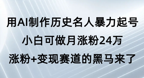 用AI制作历史名人暴力起号,小白可做月涨粉24W涨粉+变现赛道的黑马来了-三石资源库