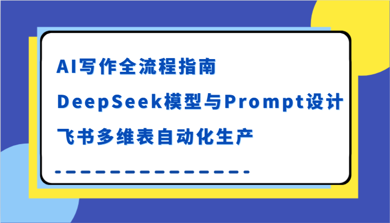 AI写作全流程指南，DeepSeek模型与Prompt设计，飞书多维表自动化生产-三石资源库
