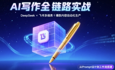 AI写作全链路：DeepSeek结构化Prompt+飞书多维表打造爆款内容体系-三石资源库