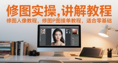 修图实操讲解教程，修图人像教程，修图P图接单教程，适合零基础-三石资源库