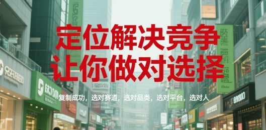 定位解决竞争，让你做对选择，复制成功，选对赛道，选对品类，选对平台，选对人-三石资源库