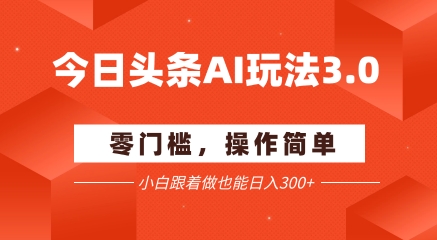今日头条爆文玩法3.0  配合AI工具轻松矩阵    小白也能日入3张+-三石资源库