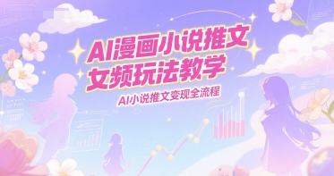 AI漫画小说推文女频玩法教学，AI小说推文变现全流程-三石资源库