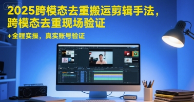 2025跨模态去重搬运剪辑手法，跨模态去重现场验证 +全程实操，真实账号验证-三石资源库