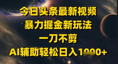 今日头条最新美女视频暴力掘金新玩法，一刀不剪，AI辅助轻松日入1k+-三石资源库