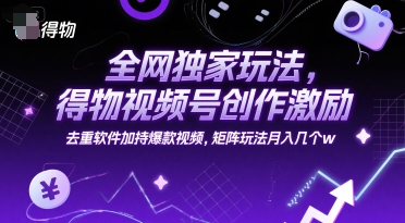 全网独家玩法，得物视频号创作激励 去重软件加持爆款视频，矩阵玩法月入几个w【揭秘】-三石资源库