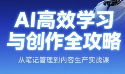 AI高效学习与创作全攻略，从笔记管理到内容生产实战课-三石资源库