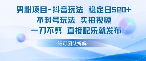 男粉项目抖音玩法稳定日收5张实拍视频一刀不剪直接配乐就发布不封号玩法-三石资源库