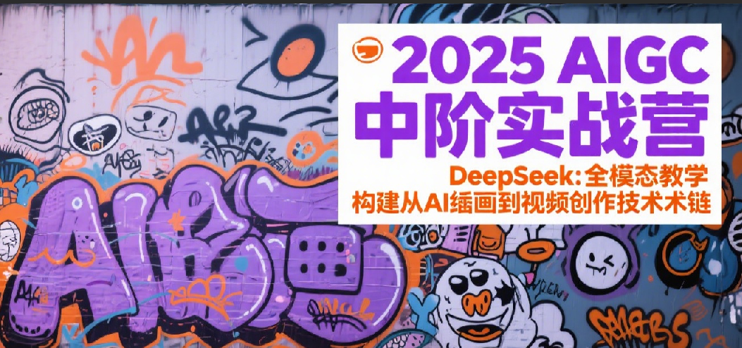 2025AIGC中阶实战营：DeepSeek全模态教学，构建从AI绘画到视频创作的技术链-三石资源库