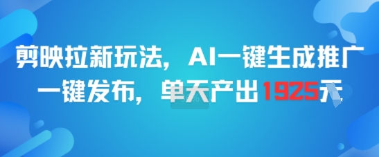 剪映拉新玩法，AI一键生成推广，一键发布，单天最高产出1925-三石资源库