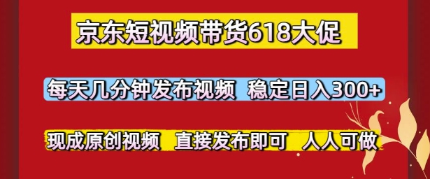 京东短视频带货618大促，每天几分钟发布视频，稳定日入3张+，现成原创视频，直接发布即可【揭秘】-三石资源库