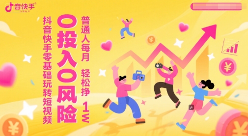 抖音快手零基础玩转短视频，0投入0风险，普通人每月轻松挣1W-三石资源库