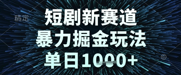 短剧新赛道，暴力掘金玩法，单日1k+【揭秘】-三石资源库