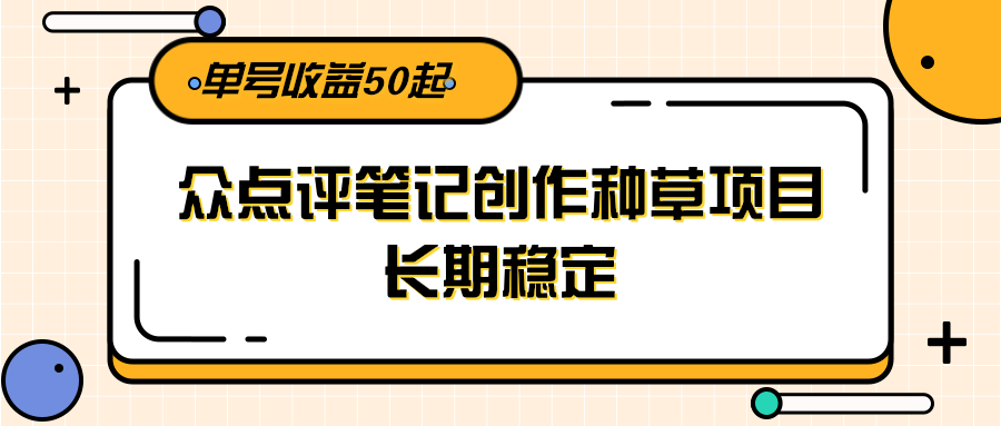 大众点评笔记创作种草项目，长期稳定， 单号收益50起-三石资源库