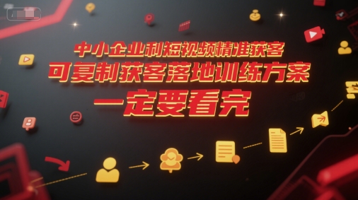 中小企业利用短视频精准获客，可复制获客落地训练方案，做好短视频，一定要看完-三石资源库