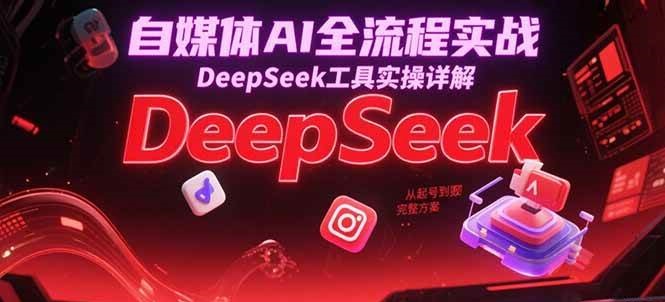 自媒体AI全流程实战，DeepSeek工具实操详解，从起号到变现完整方案-三石资源库