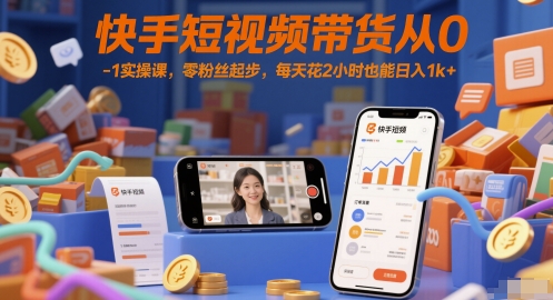 快手短视频带货从0-1实操课，零粉丝起步，每天花2小时也能日入1k+-三石资源库