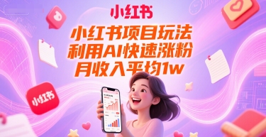 小红书项目玩法，利用AI快速涨粉，月收入平均1w+-三石资源库