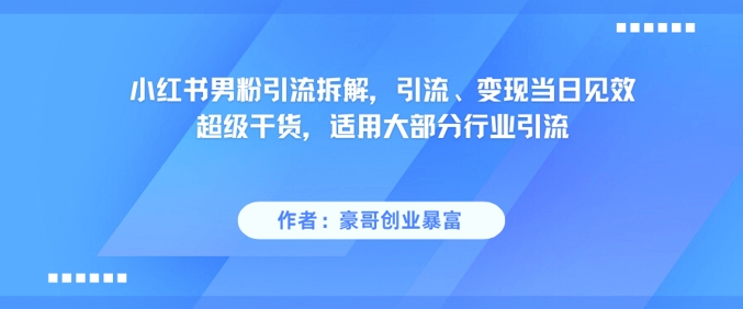 小红书男粉引流拆解，引流、变现当日见效超级干货，适用大部分行业引流-三石资源库