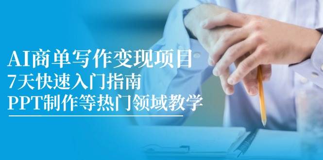 AI商单写作变现项目，7天快速入门指南，PPT制作等热门领域教学-三石资源库