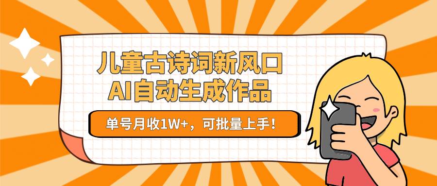 儿童古诗词新风口!AI自动生成作品,单号月收1W+,可批量上手!-三石资源库
