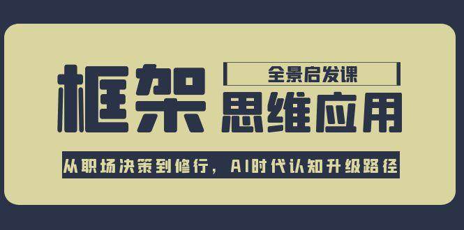 框架思维应用全景课，从职场决策到修行，AI时代认知升级路径-三石资源库