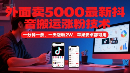 外面卖5000最新抖音搬运涨粉技术，新玩法，一分钟一条，一天涨粉2W，苹果安卓都可用-三石资源库
