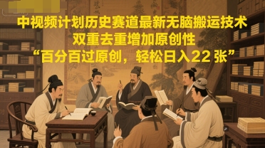 中视频计划历史赛道最新无脑搬运技术，双重去重增加原创性，百分百过原创，轻松日入2张-三石资源库