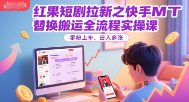 红果短剧拉新之快手MT替换搬运全流程实操课，零粉上车，日入多张-三石资源库