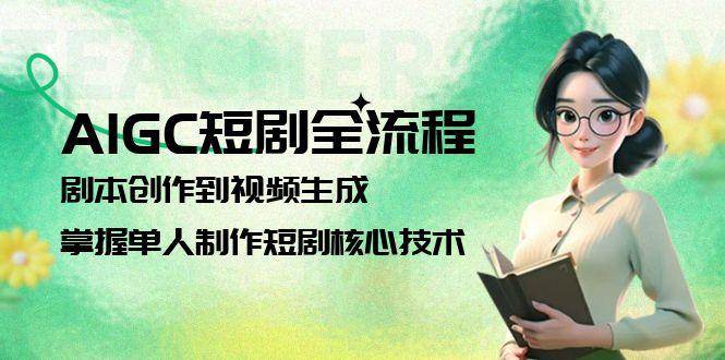 AIGC短剧全流程：剧本创作到视频生成，掌握单人制作短剧核心技术-三石资源库
