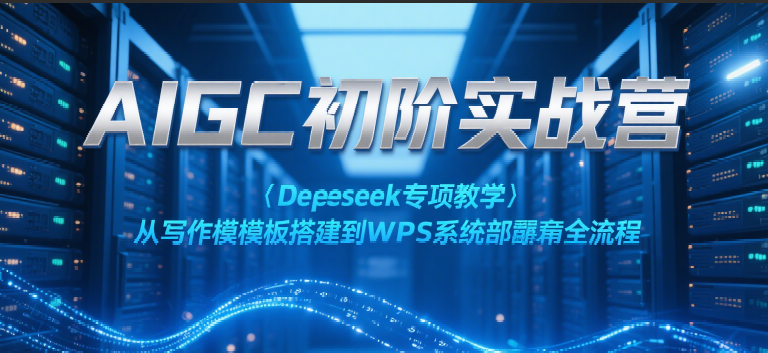AIGC初阶实战营：Deepseek专项教学，从写作模板搭建到WPS系统部署全流程-三石资源库
