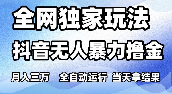 全网独家玩法，抖音无人暴力撸金，月入3W，全自动运行，当天拿结果，可矩阵【揭秘】-三石资源库