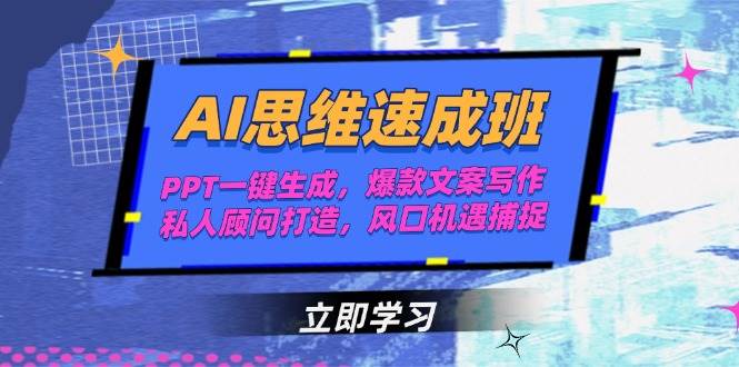 AI思维速成班，PPT一键生成，爆款文案写作，私人顾问打造，风口机遇捕捉-三石资源库