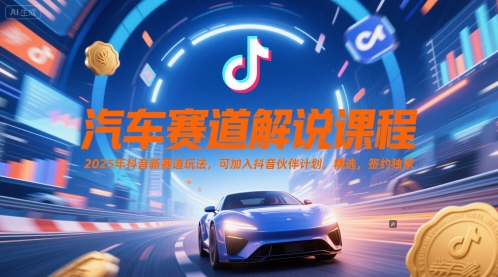 汽车赛道解说课程，2025年抖音新赛道玩法，可加入抖音伙伴计划，精选，签约独家-三石资源库