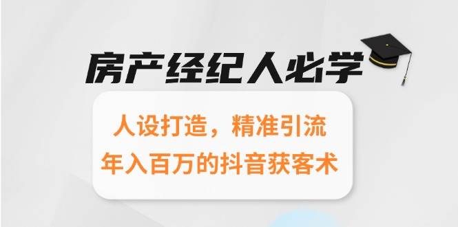 房产经纪人必学：人设打造，精准引流，年入百万的抖音获客术-三石资源库