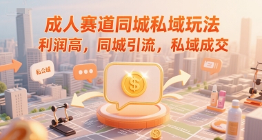 成人赛道同城私域玩法，利润高，同城引流，私域成交-三石资源库
