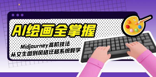 AI绘画全掌握：Midjourney高阶技法，从文生图到风格迁移系统教学-三石资源库