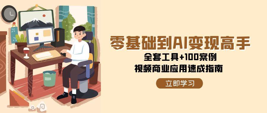 零基础到AI变现高手，全套工具+100案例，视频商业应用速成指南-三石资源库