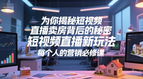 为你揭秘短视频直播卖房背后的秘密，短视频直播新玩法，每个人的营销必修课-三石资源库
