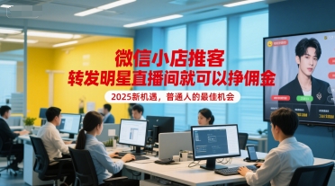 微信小店推客，转发明星直播间就可以挣佣金，2025新机遇，普通人的最佳机会-三石资源库