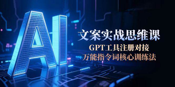 AI文案实战思维课，GPT工具注册对接，万能指令词核心训练法-三石资源库