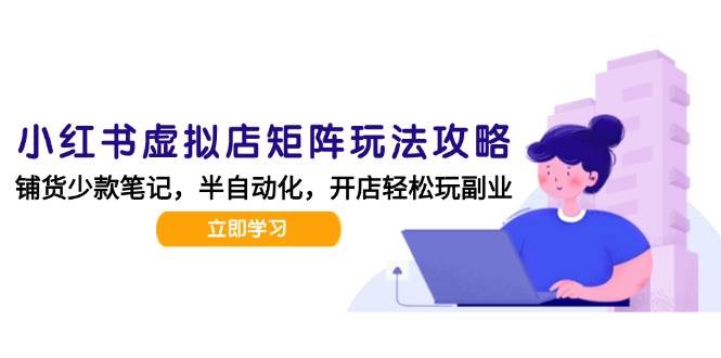小红书虚拟店矩阵玩法-更新56，AI批量制作笔记，半自动化运营日发20笔记攻略-三石资源库