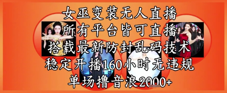 女巫变装直播最新玩法，所有直播平台皆可操作，稳定开播160小时无违规，单场撸音浪2k+-三石资源库