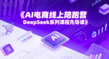 AI电商线上陪跑营，DeepSeek系列课程先导课-三石资源库