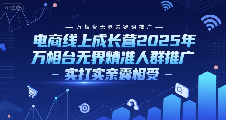 电商线上成长营2025年，万相台无界关键词推广-万相台无界精准人群推广-实打实亲囊相受-三石资源库