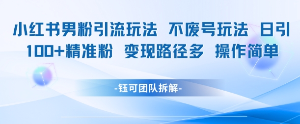 小红书男粉引流玩法不废号玩法日引100男粉变现路径多操作简单-三石资源库
